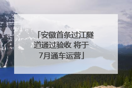 安徽首条过江隧道通过验收 将于7月通车运营